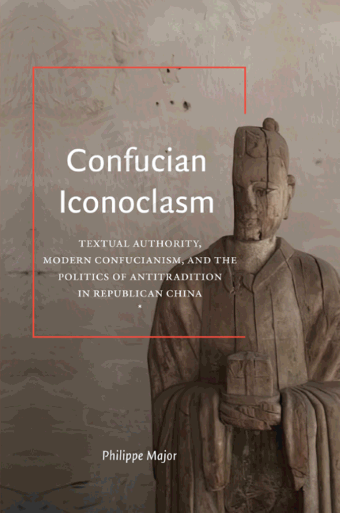 Confucian iconoclasm. Textual Authority, Modern Confucianism, and the Politics of Antitradition in Republican China